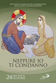 Neppure io ti condanno (Gv 8, 11). 24 ore per il Signore. Sussidio pastorale - Librerie.coop