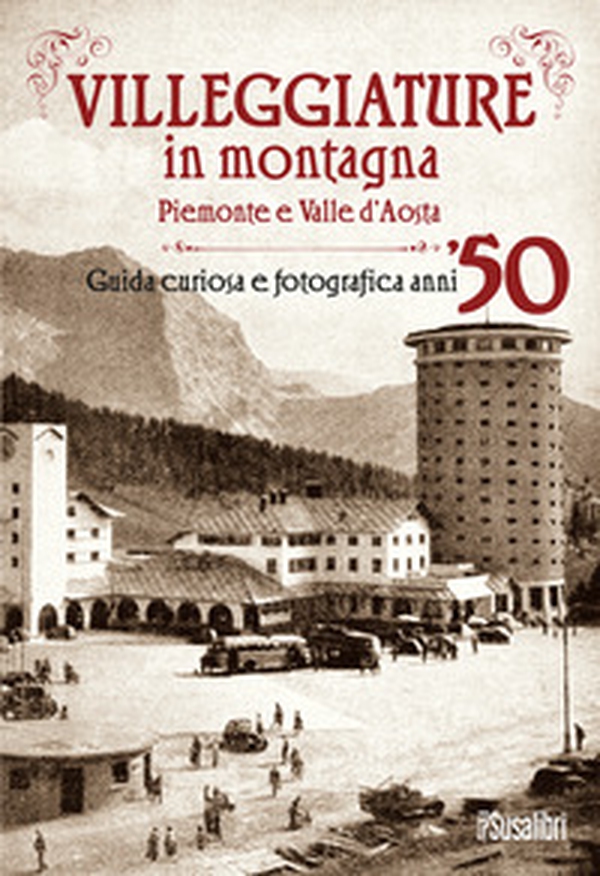 Villeggiature in montagna. Piemonte e Valle d'Aosta. Guida curiosa e fotografica anni '50 - Librerie.coop Villeggiature in montagna. Piemonte e Valle d'Aosta. Guida curiosa e fotografica anni '50 - Librerie.coop