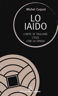 Lo iaido. L'arte di tagliare l'ego con la spada - Librerie.coop