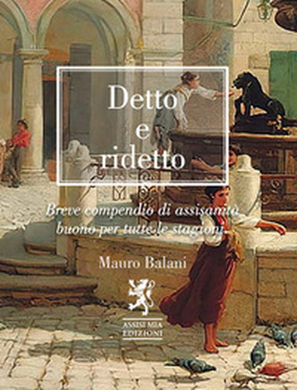 Detto e ridetto. Breve compendio di assisanità buono per tutte le stagioni - Librerie.coop Detto e ridetto. Breve compendio di assisanità buono per tutte le stagioni - Librerie.coop