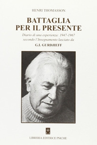 Battaglia per il presente. Diario di una esperienza. 1947-1967 secondo l'insegnamento lasciato da G. I. Gurdjieff - Librerie.coop Battaglia per il presente. Diario di una esperienza. 1947-1967 secondo l'insegnamento lasciato da G. I. Gurdjieff - Librerie.coop