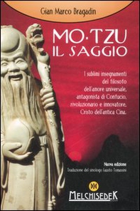 Mo-Tzu il saggio. I sublimi insegnamenti del filosofo dell'amore universale, antagonista di Confucio, rivoluzionario e innovatore, Cristo dell'antica Cina - Librerie.coop