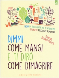 Dimmi come mangi e ti dirò come dimagrire. Trova la dieta giusta per te attraverso 20 profili psicologici alimentari - Librerie.coop