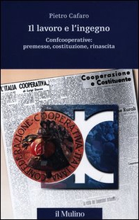Il lavoro e l'ingegno. Confcooperative: premesse, costituzione, rinascita - Librerie.coop