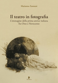 Il teatro in fotografia. L'immagine della prima attrice italiana fra Otto e Novecento - Librerie.coop