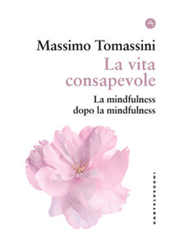 La vita consapevole. La mindfulness dopo la mindfulness - Librerie.coop La vita consapevole. La mindfulness dopo la mindfulness - Librerie.coop