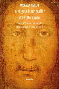 Lo stigma iconografico del Volto Santo. Dalla Chiesa orientale alla Chiesa occidentale - Librerie.coop