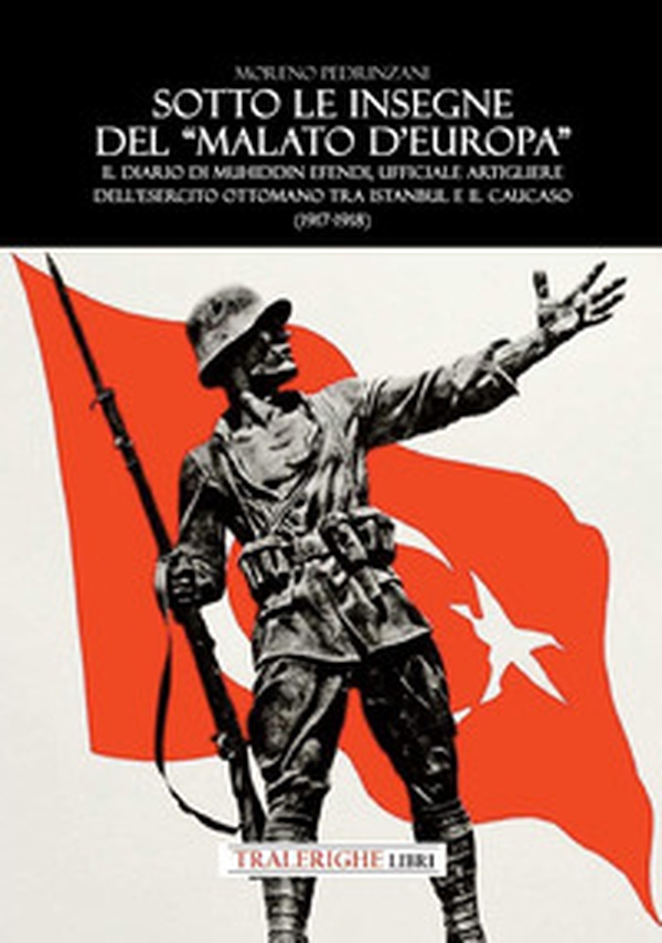 Sotto le insegne del «malato d'Europa». Il diario di Muhiddin Efendi, ufficiale artigliere dell'esercito ottomano tra Istanbul e il Caucaso (1917-1918) - Librerie.coop