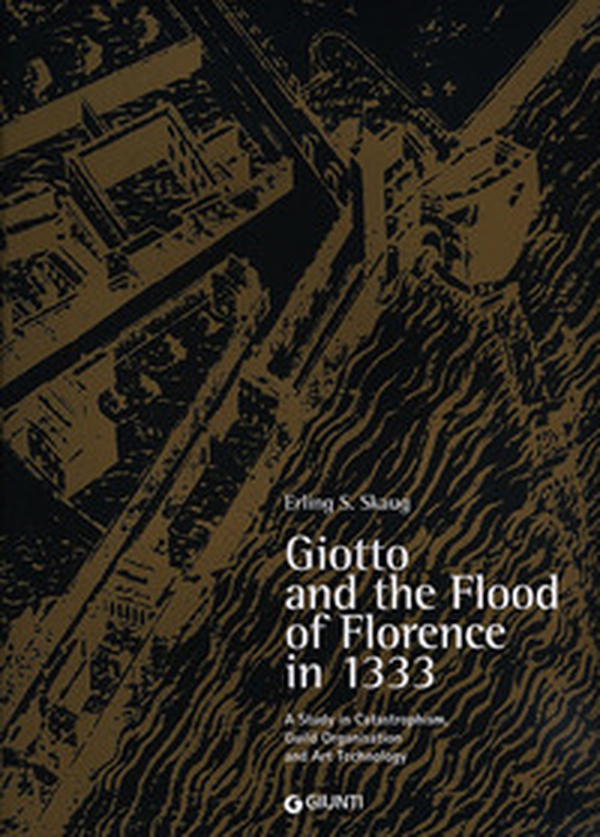 Giotto and the Flood of Florence in 1333. A study in catastrophism, guild organisation and art technology - Librerie.coop