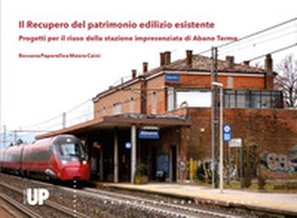 Il recupero del patrimonio edilizio esistente. Progetti per il riuso della stazione impresenziata di Abano Terme - Librerie.coop Il recupero del patrimonio edilizio esistente. Progetti per il riuso della stazione impresenziata di Abano Terme - Librerie.coop