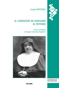 Il coraggio di sognare il futuro. Vita e missione di madre Caterina Daghero - Librerie.coop