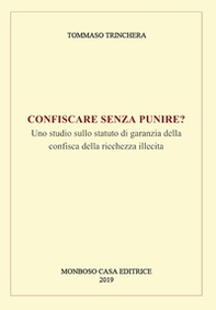 Confiscare senza punire? Uno studio sullo statuto di garanzia della confisca della ricchezza illecita - Librerie.coop