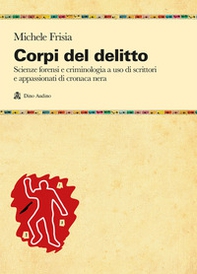 Corpi del delitto. Scienze forensi e criminologia a uso di scrittori e appassionati di cronaca nera - Librerie.coop
