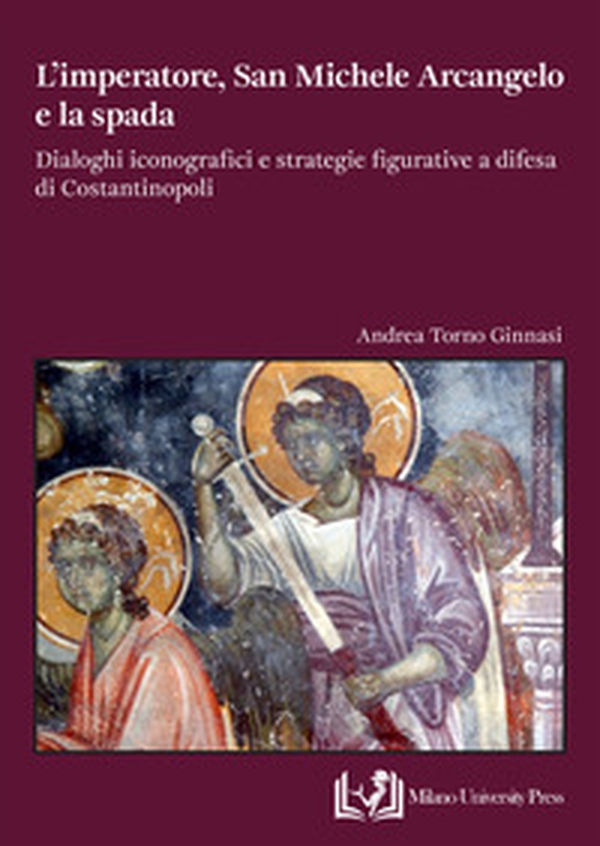 L'imperatore, san Michele Arcangelo e la spada. Dialoghi iconografici e strategie figurative a difesa di Costantinopoli - Librerie.coop L'imperatore, san Michele Arcangelo e la spada. Dialoghi iconografici e strategie figurative a difesa di Costantinopoli - Librerie.coop