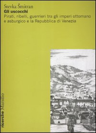Gli uscocchi. Pirati, ribelli, guerrieri tra gli imperi ottomano e asburgico e la Repubblica di Vanezia - Librerie.coop