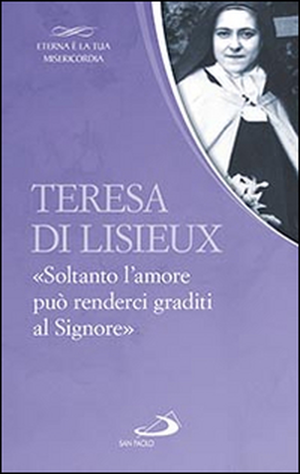Teresa di Lisieux. «Soltanto l'amore può renderci graditi al Signore» - Librerie.coop Teresa di Lisieux. «Soltanto l'amore può renderci graditi al Signore» - Librerie.coop