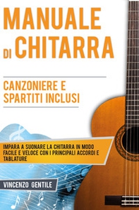 Manuale di chitarra. Impara a suonare la chitarra in modo facile e veloce con i principali accordi e tablature. Canzoniere e spartiti inclusi - Librerie.coop