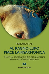 Al ragno-lupo piace la fisarmonica. Incontri con animali comuni delle nostre campagne da conoscere, riscoprire, fotografare - Librerie.coop