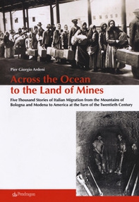 Across the ocean to the land of mines. Five thousand stories of Italian migration from the mountains of Bologna and Modena to America at the turn of the twentieth century - Librerie.coop
