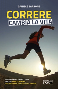 Correre cambia la vita. Giro del mondo in dieci tappe per chi corre e cammina, dal Jesus Trail alla Valle della Morte - Librerie.coop Correre cambia la vita. Giro del mondo in dieci tappe per chi corre e cammina, dal Jesus Trail alla Valle della Morte - Librerie.coop