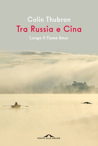 Tra Russia e Cina. Lungo il fiume Amur - Librerie.coop