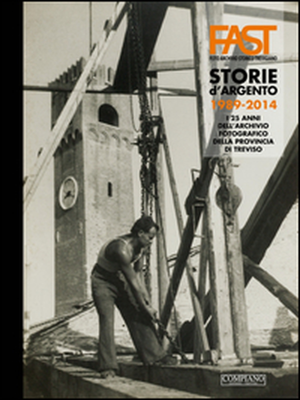 Fast. Storie d'argento. 1989-2014. I 25 anni dell'archivio fotografico della provincia di Treviso - Librerie.coop Fast. Storie d'argento. 1989-2014. I 25 anni dell'archivio fotografico della provincia di Treviso - Librerie.coop