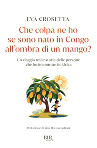 Che colpa ne ho se sono nato in Congo all'ombra di un mango? Un viaggio tra le storie delle persone che ho incontrato in Africa - Librerie.coop