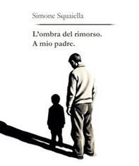 L'ombra del rimorso. A mio padre - Librerie.coop L'ombra del rimorso. A mio padre - Librerie.coop