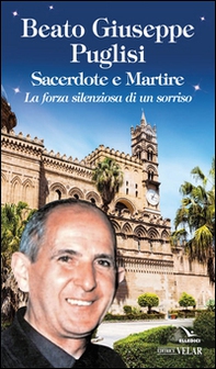 Beato Giuseppe Puglisi. Sacerdote e martire. La forza silenziosa di un sorriso - Librerie.coop
