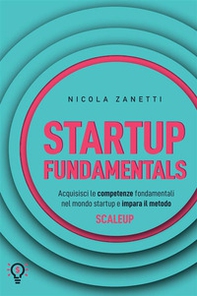 Startup fundamentals. Acquisisci le competenze fondamentali nel mondo startup e impara il metodo ScaleUp - Librerie.coop