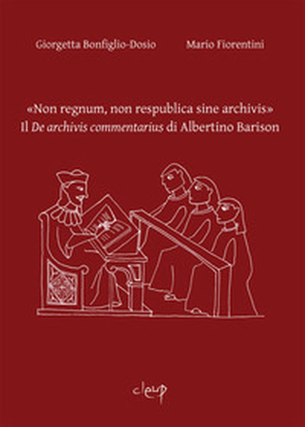 «Non regnum, non respublica sine archivis». Il «De archivis commentarius» di Albertino Barison - Librerie.coop «Non regnum, non respublica sine archivis». Il «De archivis commentarius» di Albertino Barison - Librerie.coop