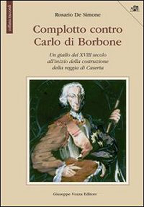 Complotto contro Carlo di Borbone. Un giallo del XVIII secolo all'inizio della costruzione della reggia di Caserta - Librerie.coop