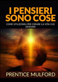 I pensieri sono cose. Come utilizzarli per creare la vita che desideri - Librerie.coop