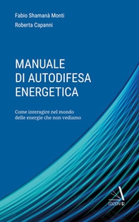 Manuale di autodifesa energetica. Come interagire nel mondo delle energie che non vediamo - Librerie.coop