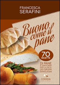 Buono come il pane. 70 ricette di pane e dintorni per la dieta dei gruppi sanguigni - Librerie.coop