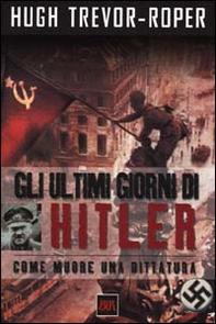 Gli ultimi giorni di Hitler. Come muore una dittatura - Librerie.coop