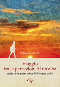 Viaggio tra le percezioni di un'alba. Storia di un padre prima di diventare padre - Librerie.coop