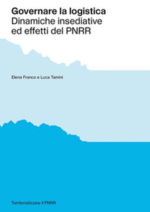 Governare la logistica. Dinamiche insediative ed effetti del PNRR - Librerie.coop Governare la logistica. Dinamiche insediative ed effetti del PNRR - Librerie.coop