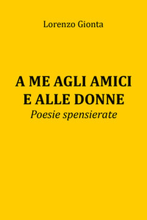 A me agli amici e alle donne. Poesie spensierate - Librerie.coop A me agli amici e alle donne. Poesie spensierate - Librerie.coop