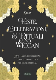 Feste, celebrazioni e rituali wiccan. Riti magici, decorazioni, erbe e tanto altro per giorni speciali - Librerie.coop