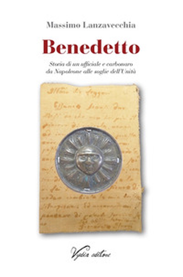 Benedetto. Storia di un ufficiale e carbonaro da Napoleone alle soglie dell'Unità - Librerie.coop Benedetto. Storia di un ufficiale e carbonaro da Napoleone alle soglie dell'Unità - Librerie.coop