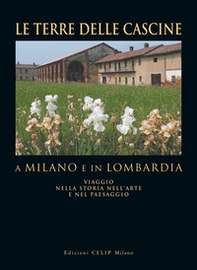 Le terre delle cascine a Milano e in Lombardia. Viaggio nella storia nell'arte e nel paesaggio - Librerie.coop