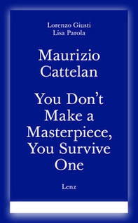 Maurizio Cattelan. You don't make a masterpiece, you survive one. Ediz. italiana e inglese - Librerie.coop