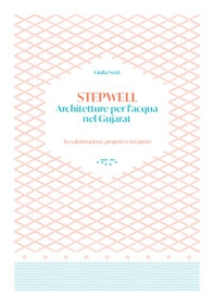 Stepwells. Architetture per l'acqua nel Gujarat. Tra valorizzazione, progetto e recupero - Librerie.coop