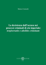 La desistenza dall'accusa nei processi criminali di età imperiale: tergiversatio e abolitio criminum - Librerie.coop