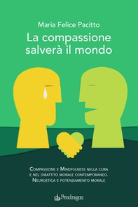 La compassione salverà il mondo. Compassione e mindfulness nella cura e nel dibattito morale contemporaneo. Neuroetica e potenziamento morale - Librerie.coop