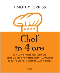 Chef in 4 ore. La via più facile per cucinare come un vero professionista, imparando di tutto un po' e vivendo alla grande - Librerie.coop