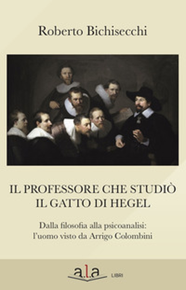Il professore che studiò il gatto di Hegel. Dalla filosofia alla psicoanalisi: l'uomo visto da Arrigo Colombini - Librerie.coop Il professore che studiò il gatto di Hegel. Dalla filosofia alla psicoanalisi: l'uomo visto da Arrigo Colombini - Librerie.coop