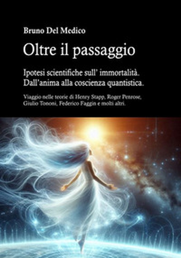 Oltre il passaggio. Ipotesi scientifiche sull'immortalità. Dall'anima alla coscienza quantistica. Viaggio nelle teorie di Henry Stapp, Roger Penrose, David Bohm, Giulio Tononi, Federico Faggin e molti altri - Librerie.coop