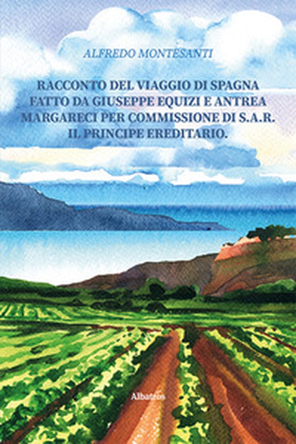 Racconto del viaggio di Spagna fatto da Giuseppe Equizi e Antrea Margareci per commissione di S.A.R. il Principe ereditario - Librerie.coop Racconto del viaggio di Spagna fatto da Giuseppe Equizi e Antrea Margareci per commissione di S.A.R. il Principe ereditario - Librerie.coop